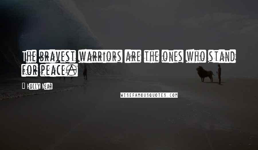 Holly Near Quotes: The bravest warriors are the ones who stand for peace.