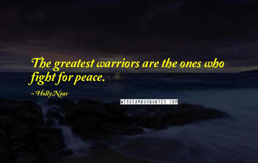 Holly Near Quotes: The greatest warriors are the ones who fight for peace.