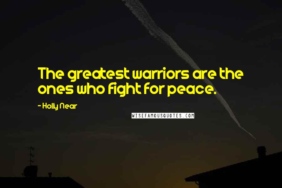 Holly Near Quotes: The greatest warriors are the ones who fight for peace.