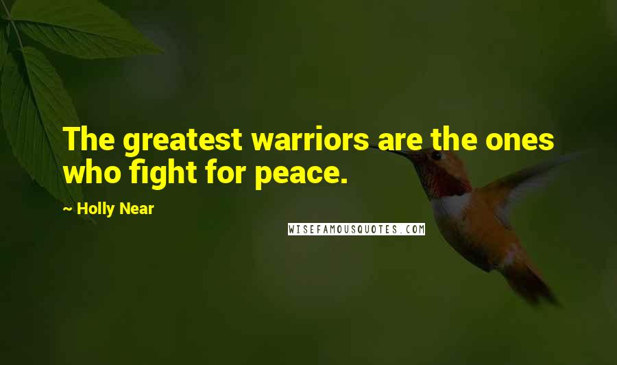 Holly Near Quotes: The greatest warriors are the ones who fight for peace.