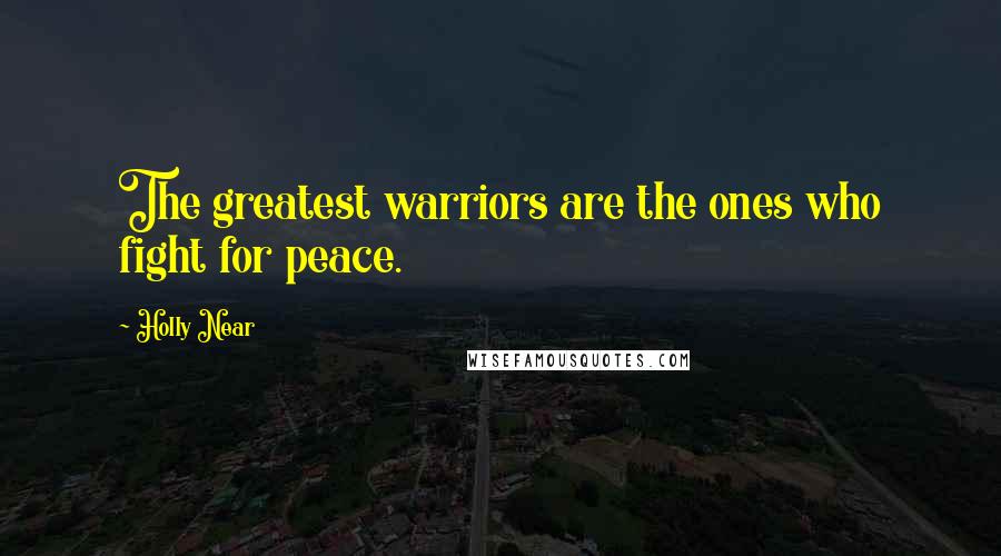 Holly Near Quotes: The greatest warriors are the ones who fight for peace.