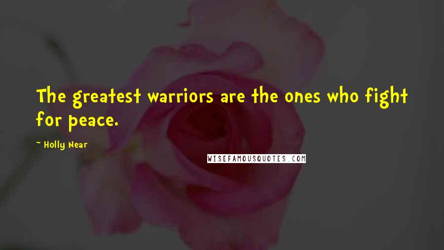 Holly Near Quotes: The greatest warriors are the ones who fight for peace.