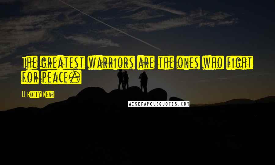 Holly Near Quotes: The greatest warriors are the ones who fight for peace.