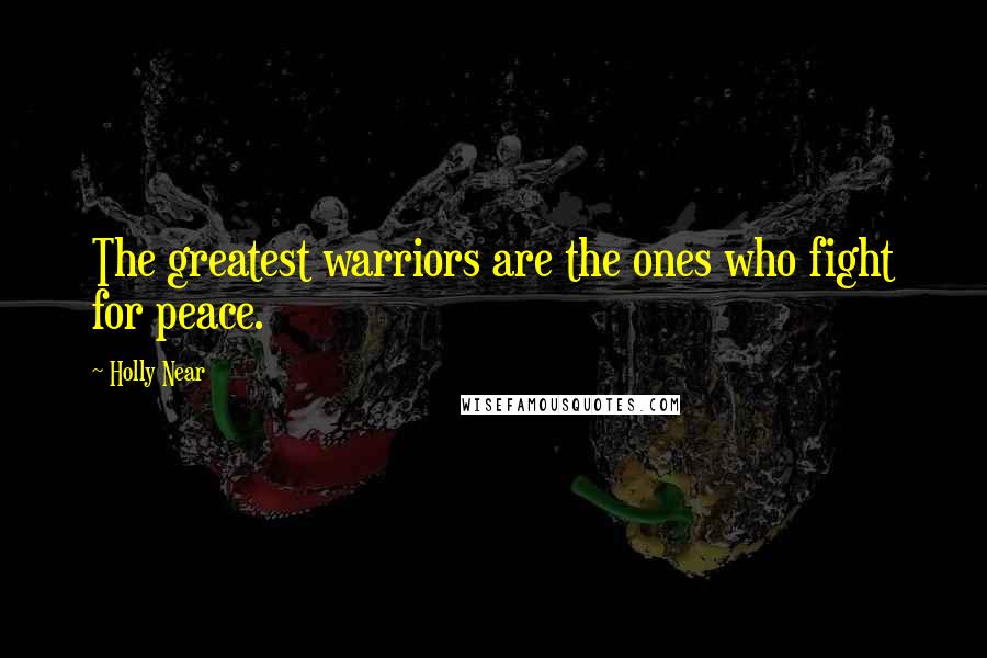 Holly Near Quotes: The greatest warriors are the ones who fight for peace.