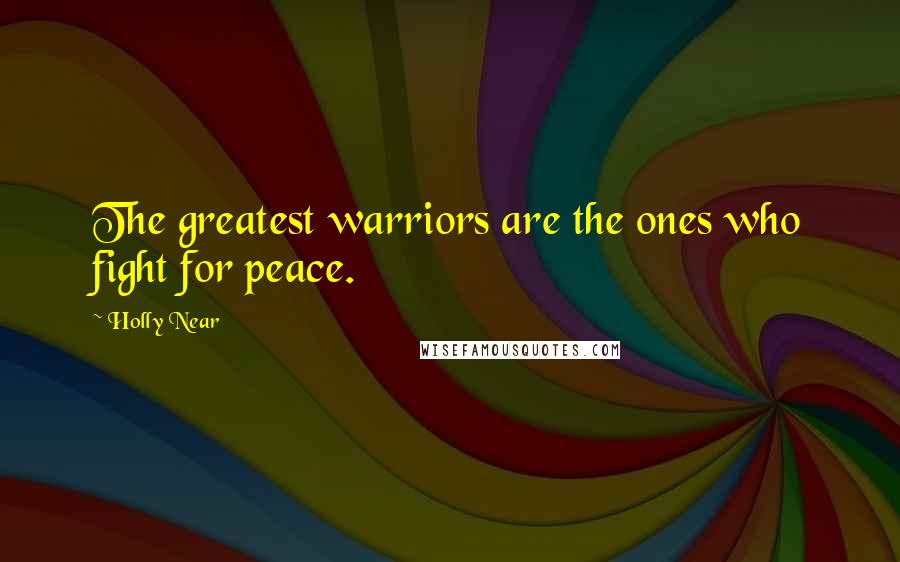 Holly Near Quotes: The greatest warriors are the ones who fight for peace.