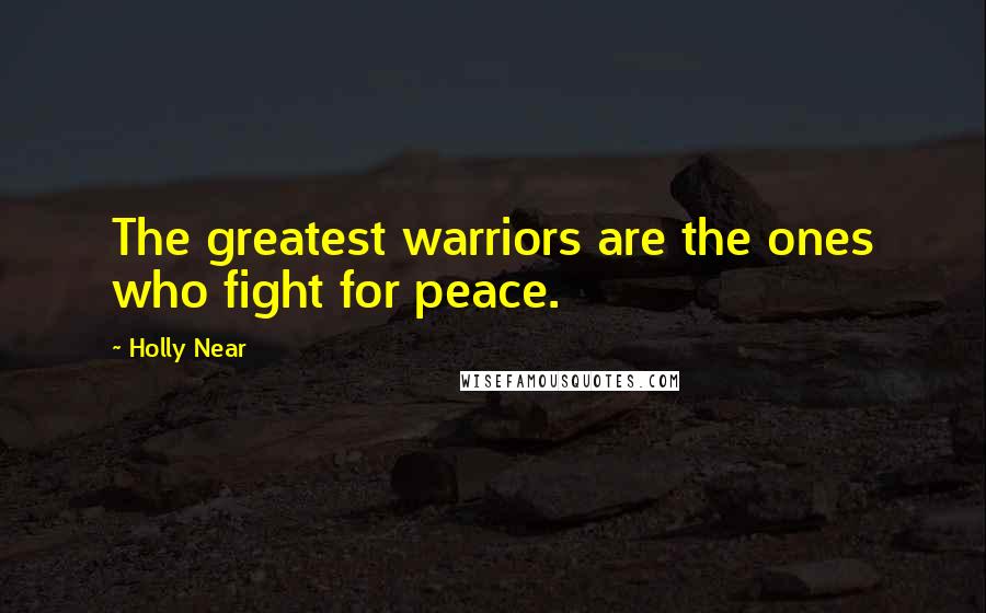 Holly Near Quotes: The greatest warriors are the ones who fight for peace.