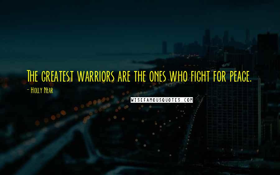 Holly Near Quotes: The greatest warriors are the ones who fight for peace.