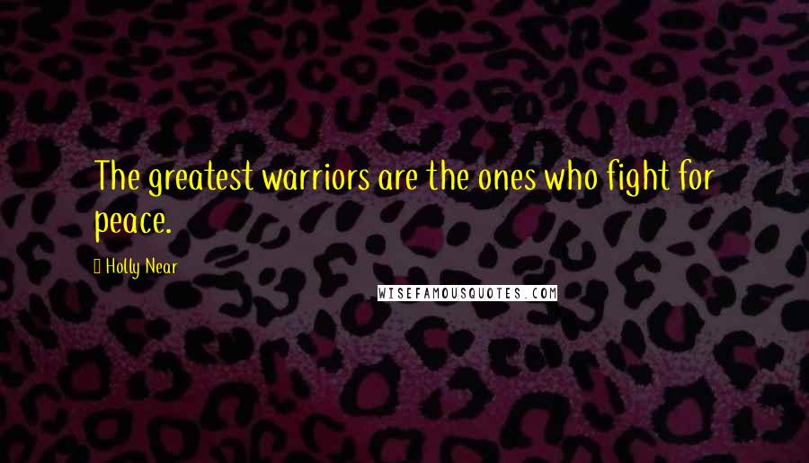 Holly Near Quotes: The greatest warriors are the ones who fight for peace.