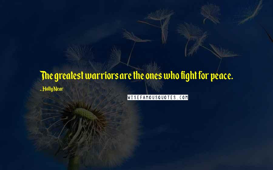 Holly Near Quotes: The greatest warriors are the ones who fight for peace.