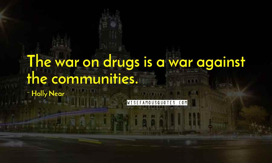 Holly Near Quotes: The war on drugs is a war against the communities.