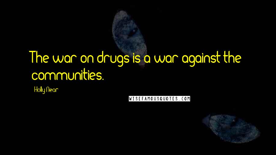 Holly Near Quotes: The war on drugs is a war against the communities.