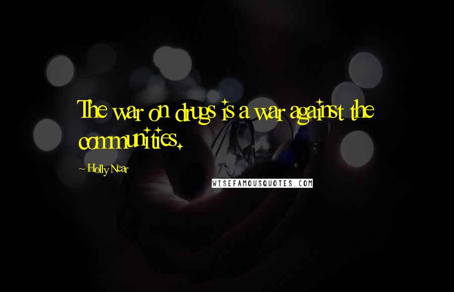 Holly Near Quotes: The war on drugs is a war against the communities.