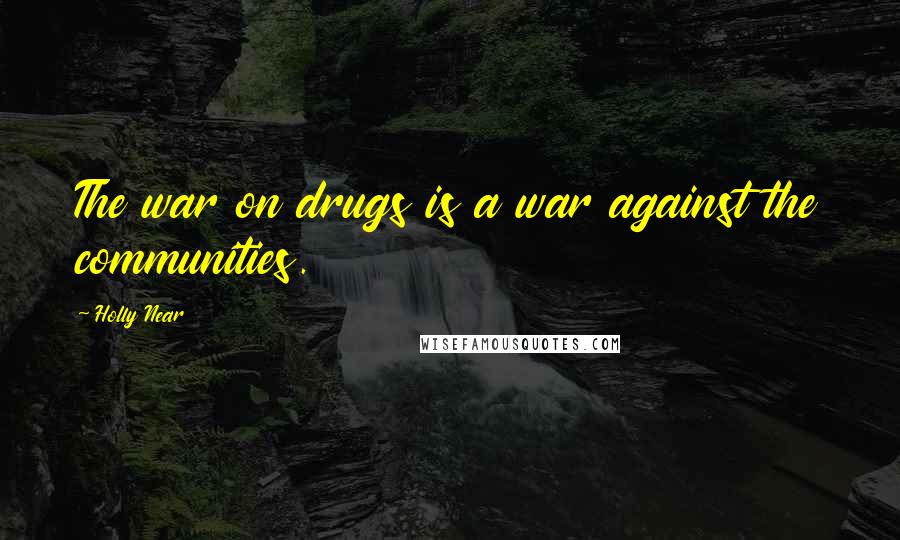 Holly Near Quotes: The war on drugs is a war against the communities.