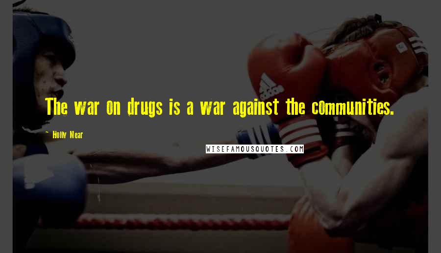 Holly Near Quotes: The war on drugs is a war against the communities.