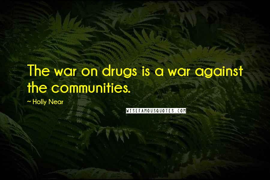 Holly Near Quotes: The war on drugs is a war against the communities.