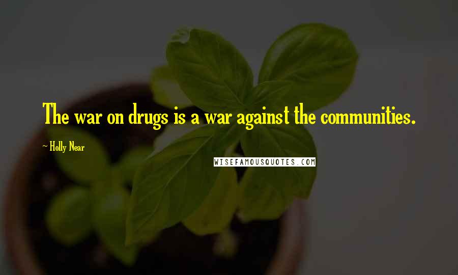 Holly Near Quotes: The war on drugs is a war against the communities.