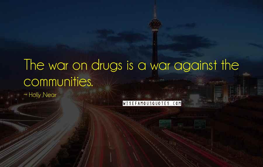 Holly Near Quotes: The war on drugs is a war against the communities.