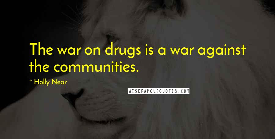 Holly Near Quotes: The war on drugs is a war against the communities.