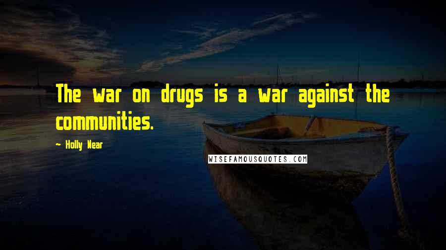 Holly Near Quotes: The war on drugs is a war against the communities.