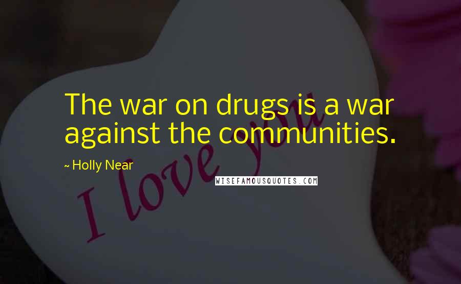 Holly Near Quotes: The war on drugs is a war against the communities.