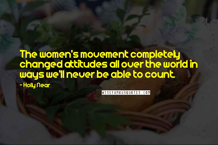 Holly Near Quotes: The women's movement completely changed attitudes all over the world in ways we'll never be able to count.