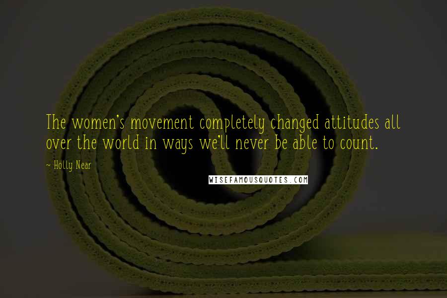 Holly Near Quotes: The women's movement completely changed attitudes all over the world in ways we'll never be able to count.