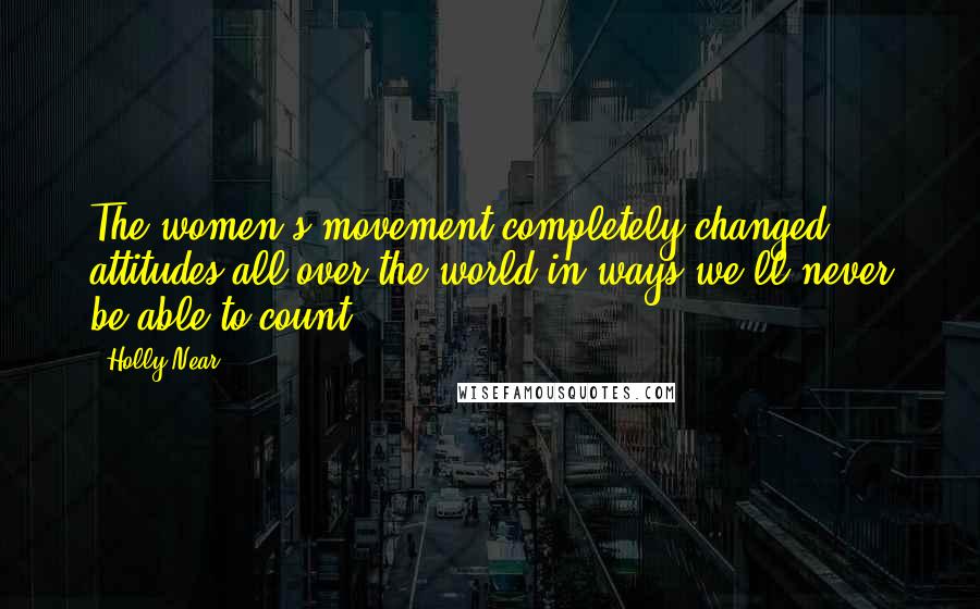 Holly Near Quotes: The women's movement completely changed attitudes all over the world in ways we'll never be able to count.