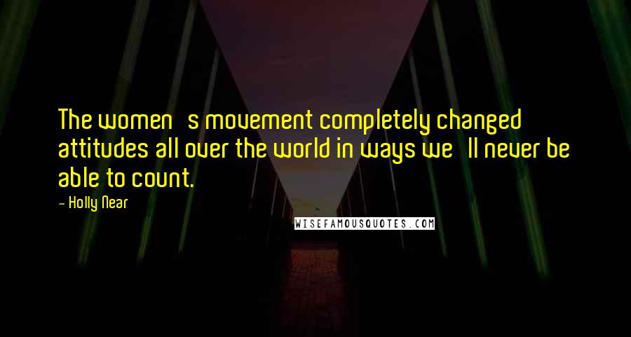 Holly Near Quotes: The women's movement completely changed attitudes all over the world in ways we'll never be able to count.