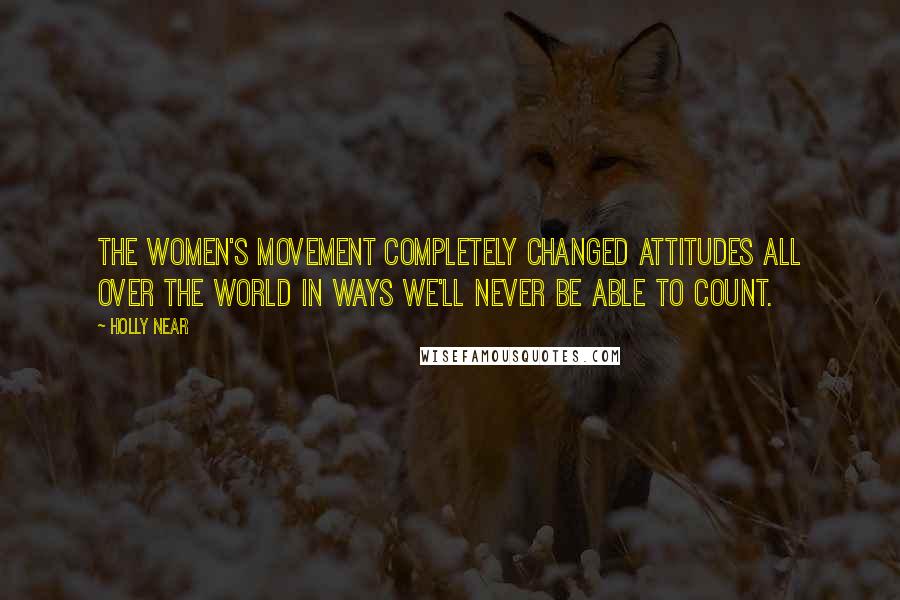 Holly Near Quotes: The women's movement completely changed attitudes all over the world in ways we'll never be able to count.