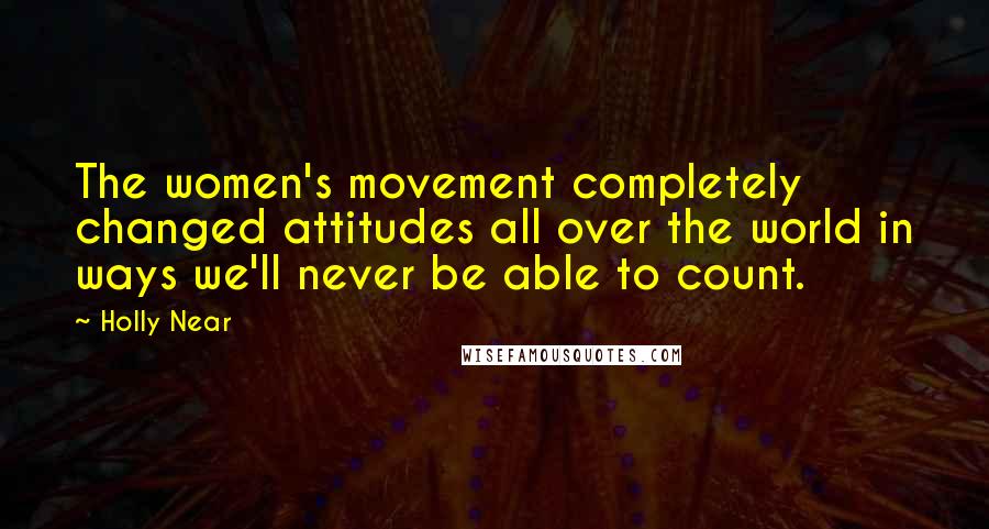 Holly Near Quotes: The women's movement completely changed attitudes all over the world in ways we'll never be able to count.