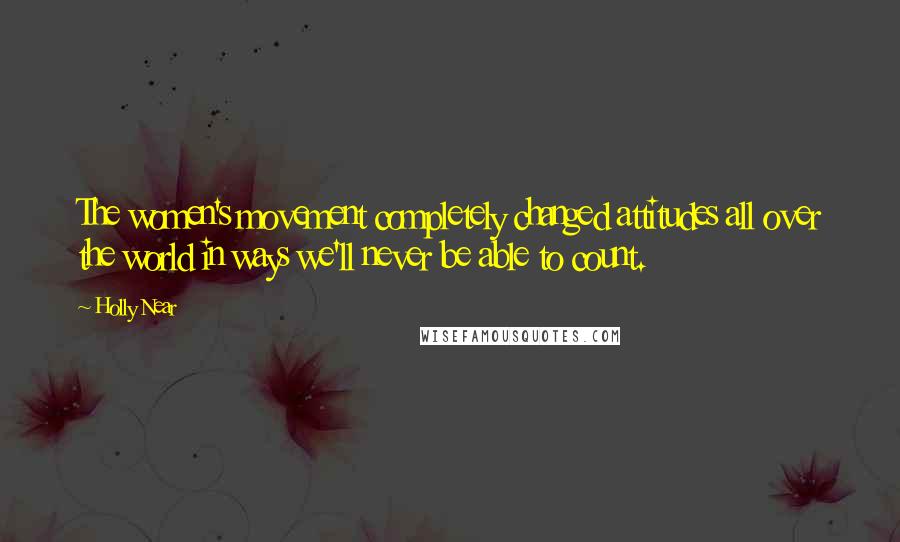 Holly Near Quotes: The women's movement completely changed attitudes all over the world in ways we'll never be able to count.