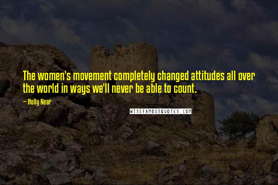 Holly Near Quotes: The women's movement completely changed attitudes all over the world in ways we'll never be able to count.