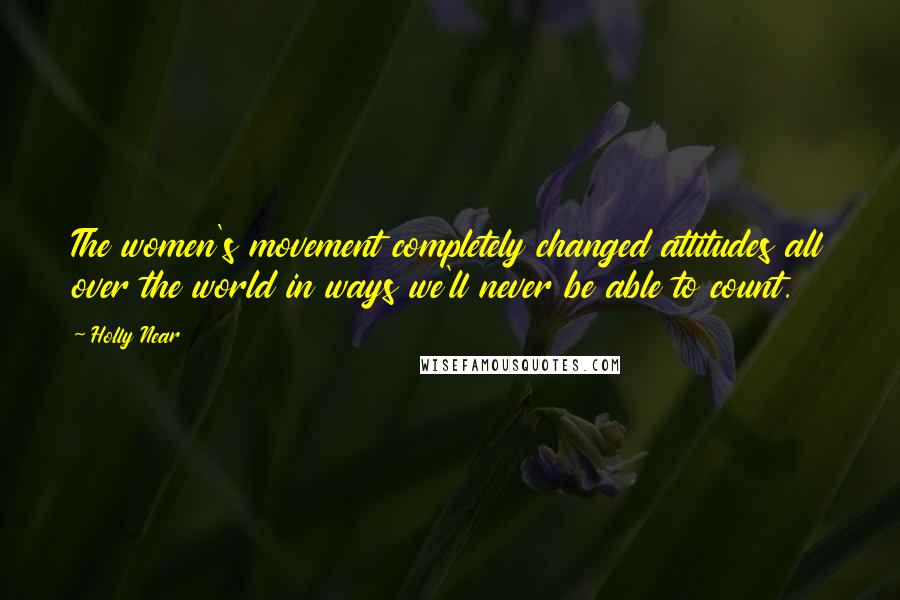 Holly Near Quotes: The women's movement completely changed attitudes all over the world in ways we'll never be able to count.