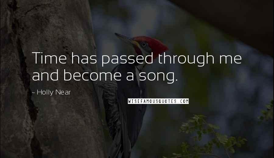 Holly Near Quotes: Time has passed through me and become a song.