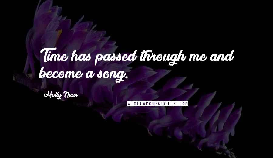 Holly Near Quotes: Time has passed through me and become a song.