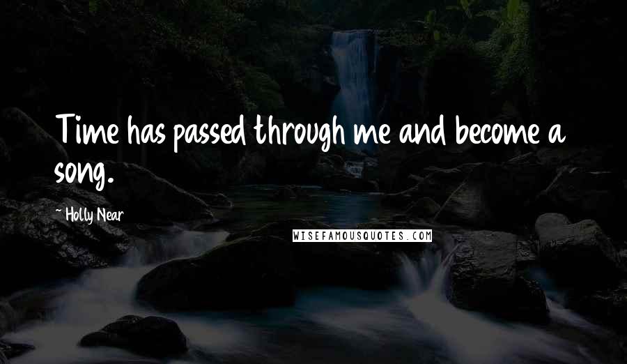 Holly Near Quotes: Time has passed through me and become a song.