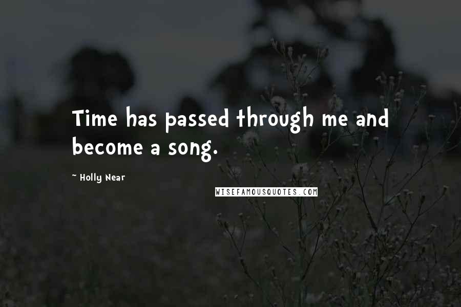 Holly Near Quotes: Time has passed through me and become a song.