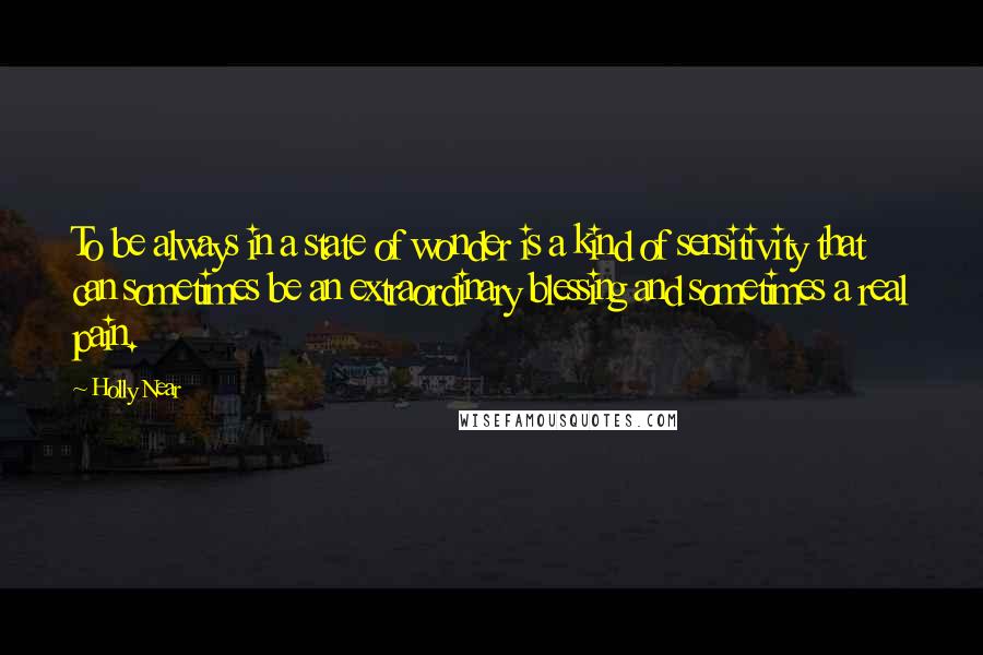 Holly Near Quotes: To be always in a state of wonder is a kind of sensitivity that can sometimes be an extraordinary blessing and sometimes a real pain.