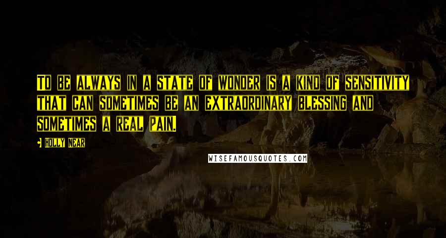 Holly Near Quotes: To be always in a state of wonder is a kind of sensitivity that can sometimes be an extraordinary blessing and sometimes a real pain.