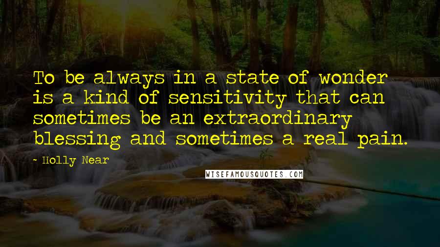 Holly Near Quotes: To be always in a state of wonder is a kind of sensitivity that can sometimes be an extraordinary blessing and sometimes a real pain.