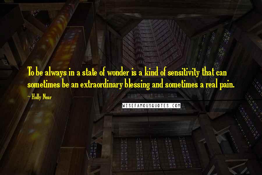 Holly Near Quotes: To be always in a state of wonder is a kind of sensitivity that can sometimes be an extraordinary blessing and sometimes a real pain.