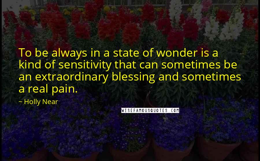 Holly Near Quotes: To be always in a state of wonder is a kind of sensitivity that can sometimes be an extraordinary blessing and sometimes a real pain.