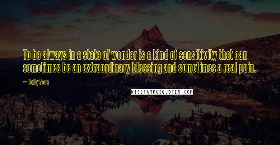 Holly Near Quotes: To be always in a state of wonder is a kind of sensitivity that can sometimes be an extraordinary blessing and sometimes a real pain.