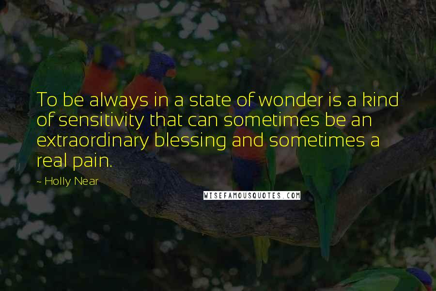 Holly Near Quotes: To be always in a state of wonder is a kind of sensitivity that can sometimes be an extraordinary blessing and sometimes a real pain.