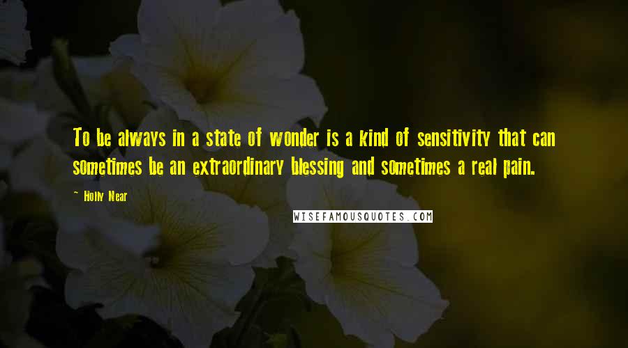 Holly Near Quotes: To be always in a state of wonder is a kind of sensitivity that can sometimes be an extraordinary blessing and sometimes a real pain.