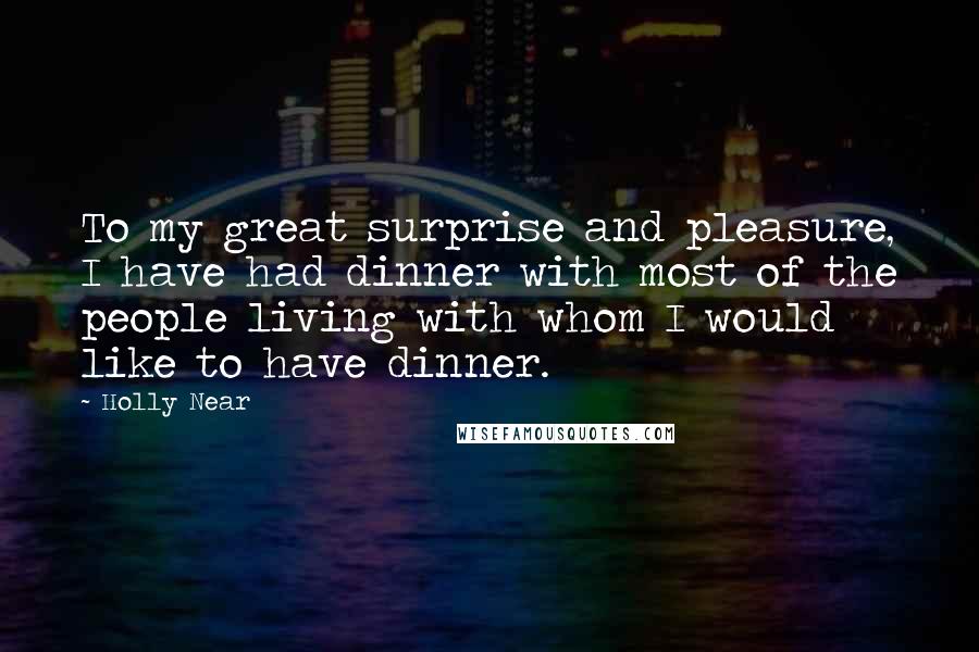 Holly Near Quotes: To my great surprise and pleasure, I have had dinner with most of the people living with whom I would like to have dinner.