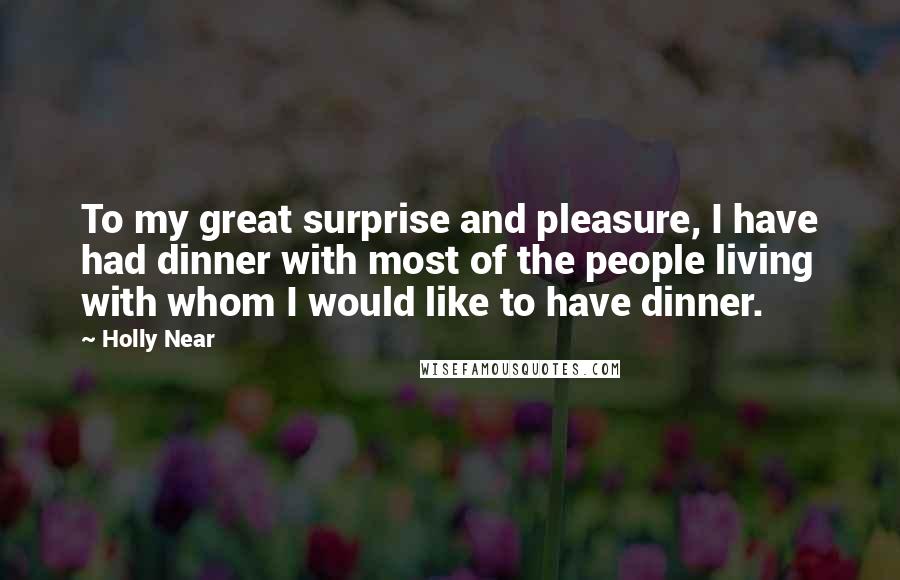 Holly Near Quotes: To my great surprise and pleasure, I have had dinner with most of the people living with whom I would like to have dinner.