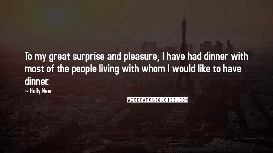 Holly Near Quotes: To my great surprise and pleasure, I have had dinner with most of the people living with whom I would like to have dinner.