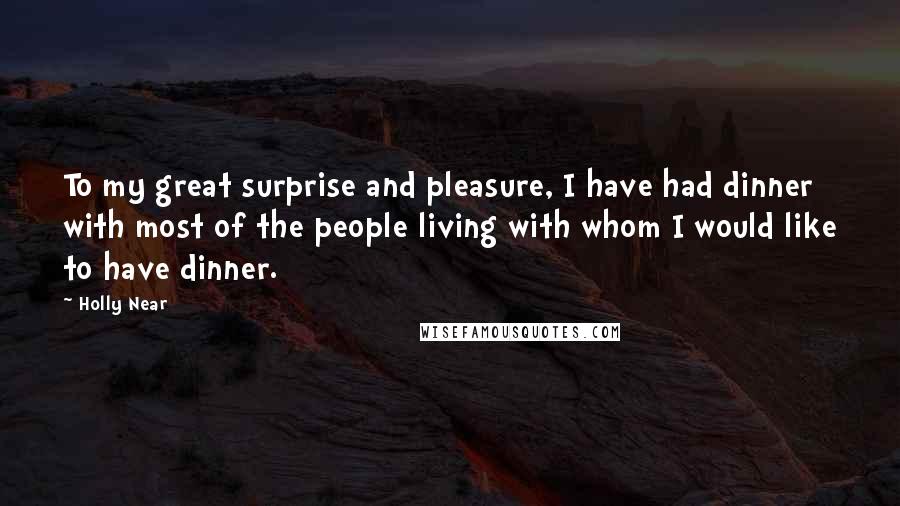 Holly Near Quotes: To my great surprise and pleasure, I have had dinner with most of the people living with whom I would like to have dinner.