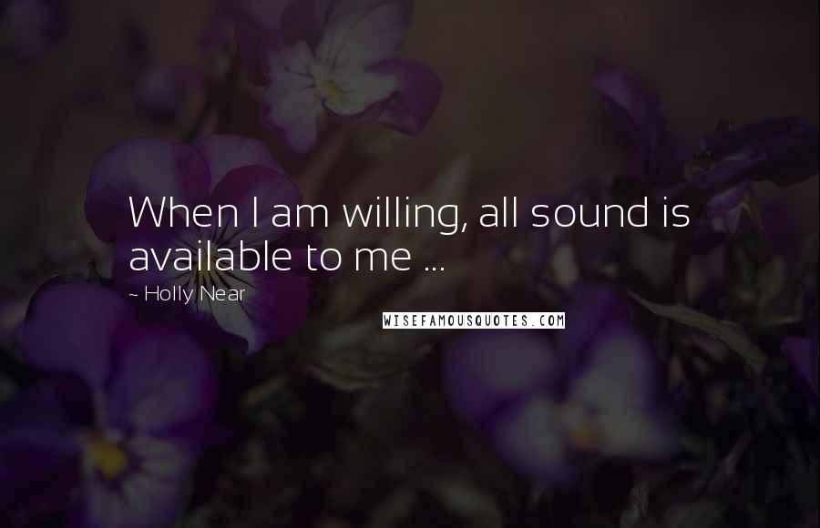 Holly Near Quotes: When I am willing, all sound is available to me ...